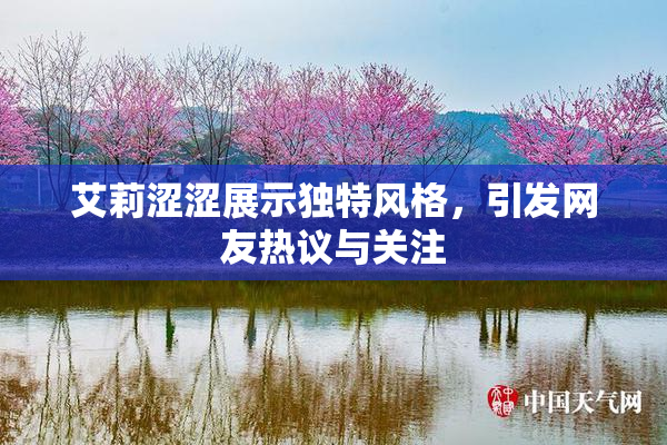 艾莉涩涩展示独特风格，引发网友热议与关注