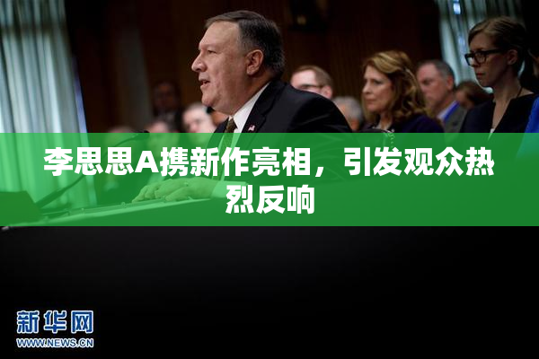 李思思A携新作亮相，引发观众热烈反响