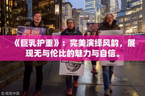 《巨乳护重》：完美演绎风韵，展现无与伦比的魅力与自信。