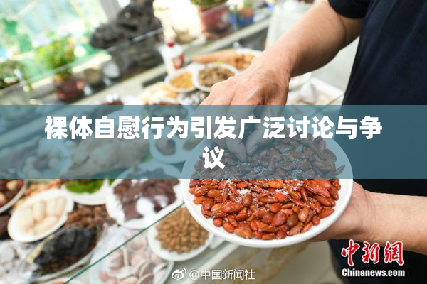 裸体自慰行为引发广泛讨论与争议