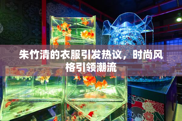 朱竹清的衣服引发热议，时尚风格引领潮流