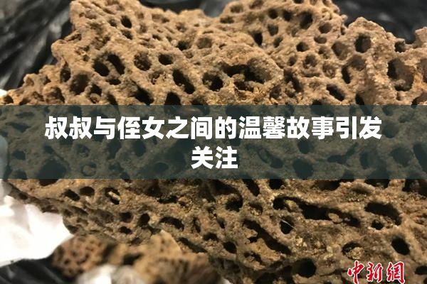 叔叔与侄女之间的温馨故事引发关注