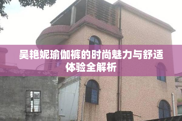 吴艳妮瑜伽裤的时尚魅力与舒适体验全解析