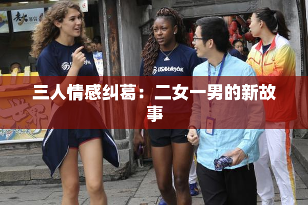 三人情感纠葛：二女一男的新故事