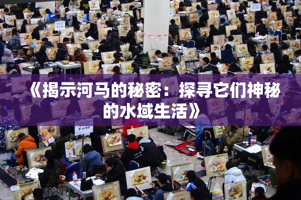 《揭示河马的秘密：探寻它们神秘的水域生活》