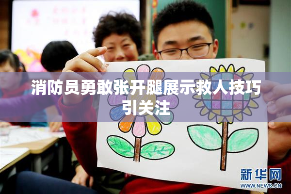 消防员勇敢张开腿展示救人技巧引关注