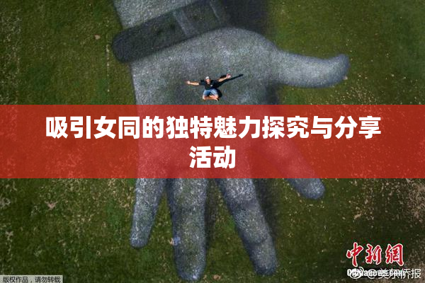 吸引女同的独特魅力探究与分享活动