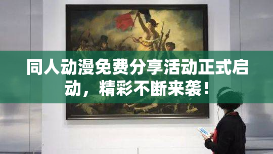 同人动漫免费分享活动正式启动，精彩不断来袭！