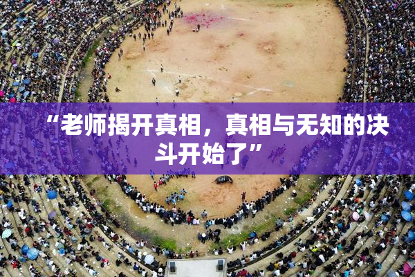 “老师揭开真相，真相与无知的决斗开始了”