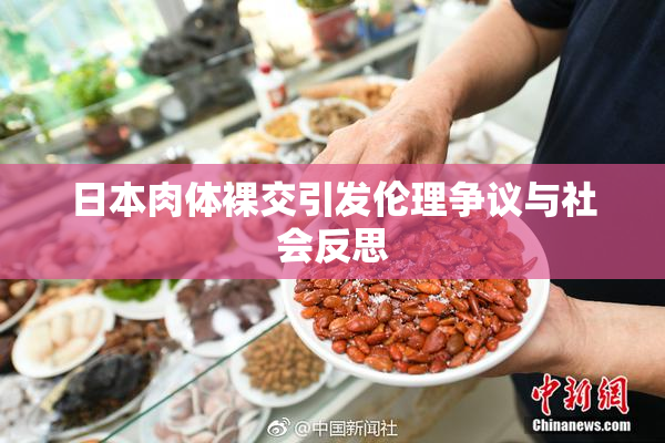 日本肉体裸交引发伦理争议与社会反思