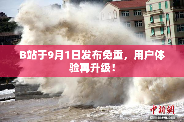B站于9月1日发布免重，用户体验再升级！