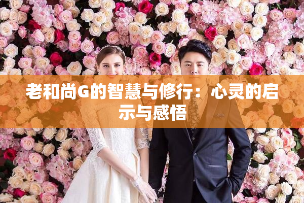 老和尚G的智慧与修行：心灵的启示与感悟