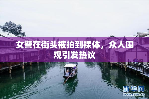女警在街头被拍到裸体，众人围观引发热议