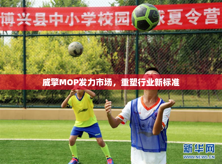 威擎MOP发力市场，重塑行业新标准