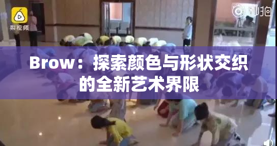 Brow：探索颜色与形状交织的全新艺术界限
