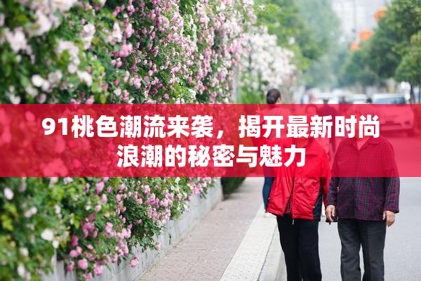 91桃色潮流来袭，揭开最新时尚浪潮的秘密与魅力