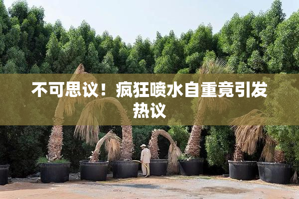 不可思议！疯狂喷水自重竟引发热议
