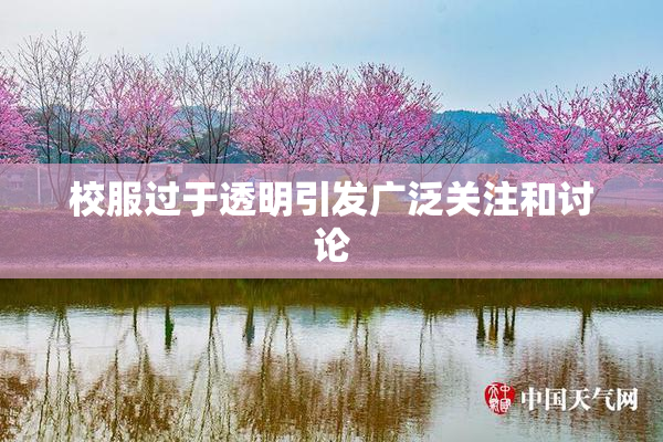 校服过于透明引发广泛关注和讨论
