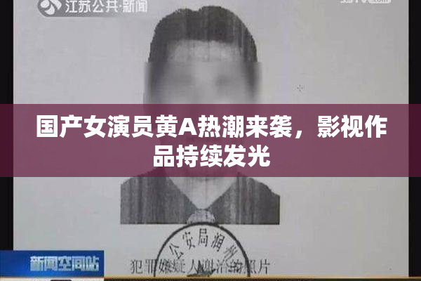 国产女演员黄A热潮来袭，影视作品持续发光