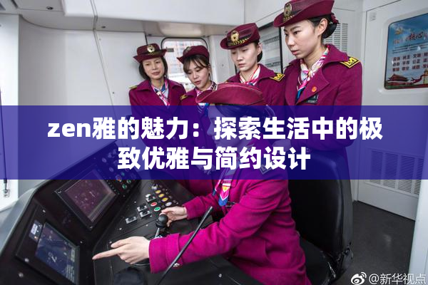 zen雅的魅力：探索生活中的极致优雅与简约设计