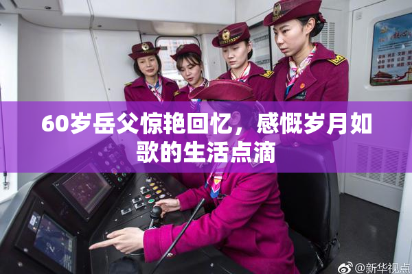 60岁岳父惊艳回忆，感慨岁月如歌的生活点滴