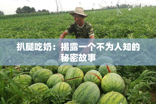 扒腿吃奶：揭露一个不为人知的秘密故事