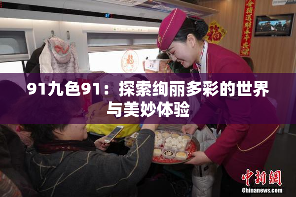 91九色91：探索绚丽多彩的世界与美妙体验
