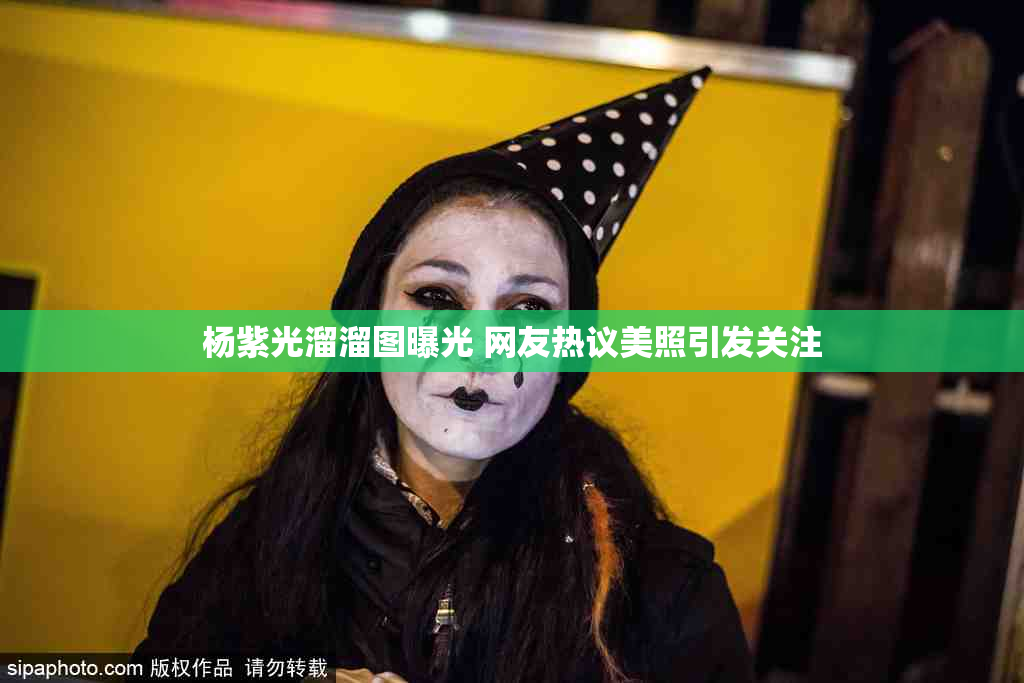 杨紫光溜溜图曝光 网友热议美照引发关注