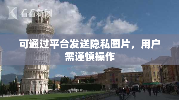 可通过平台发送隐私图片，用户需谨慎操作