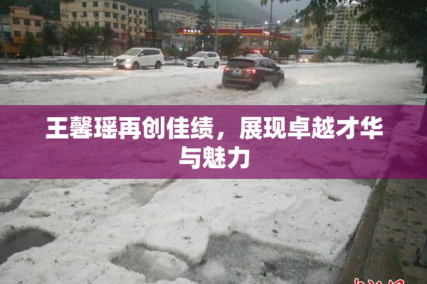 王馨瑶再创佳绩，展现卓越才华与魅力