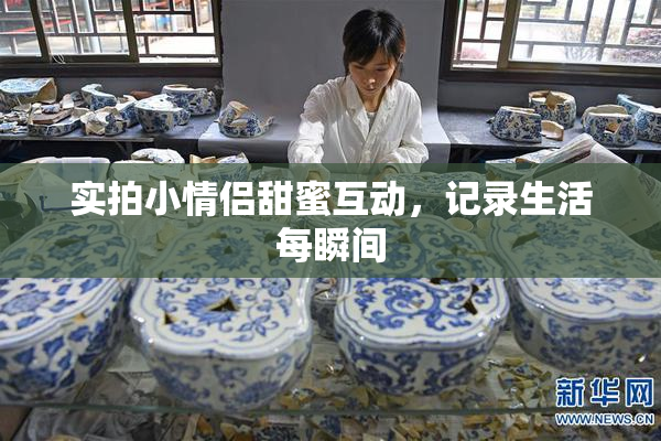 实拍小情侣甜蜜互动，记录生活每瞬间