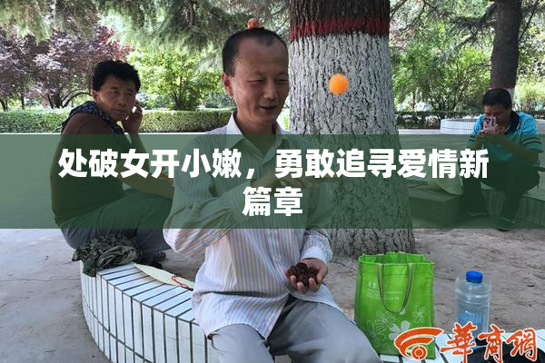 处破女开小嫩，勇敢追寻爱情新篇章