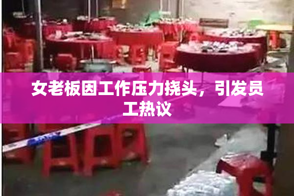 女老板因工作压力挠头，引发员工热议