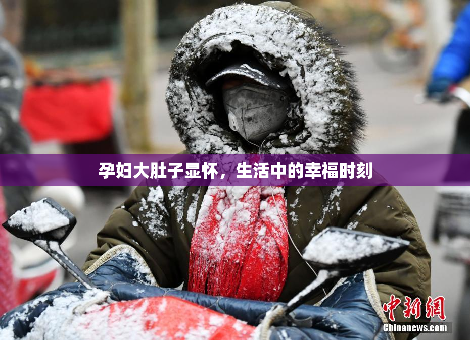 孕妇大肚子显怀，生活中的幸福时刻