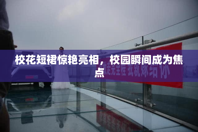 校花短裙惊艳亮相，校园瞬间成为焦点