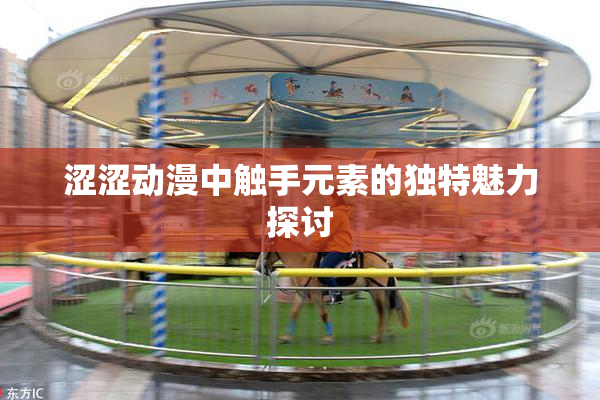 涩涩动漫中触手元素的独特魅力探讨