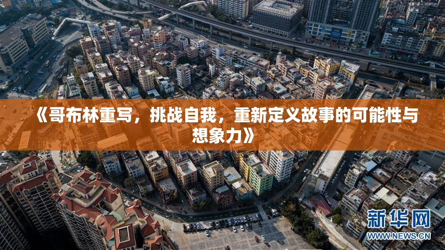 《哥布林重写，挑战自我，重新定义故事的可能性与想象力》