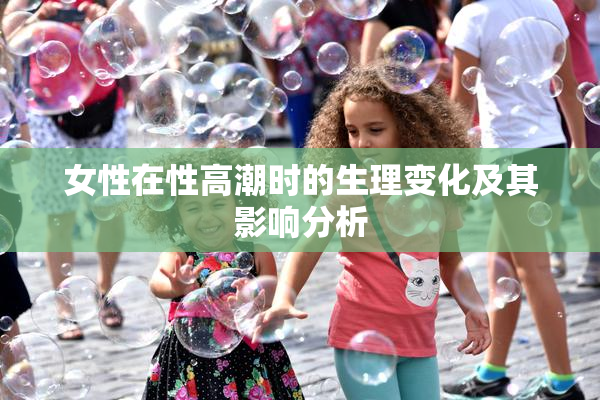 女性在性高潮时的生理变化及其影响分析
