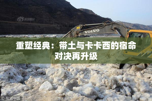 重塑经典：带土与卡卡西的宿命对决再升级