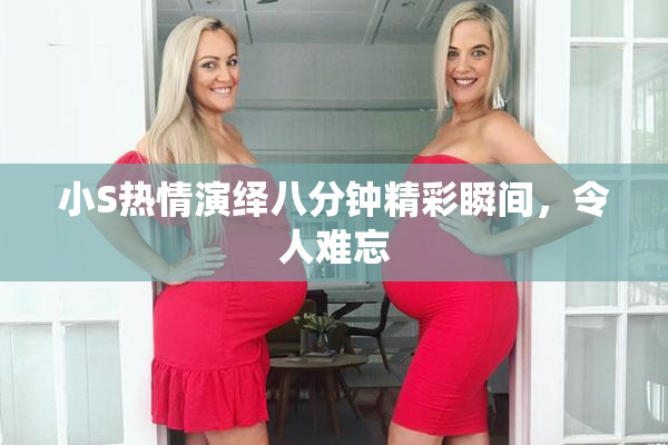 小S热情演绎八分钟精彩瞬间，令人难忘