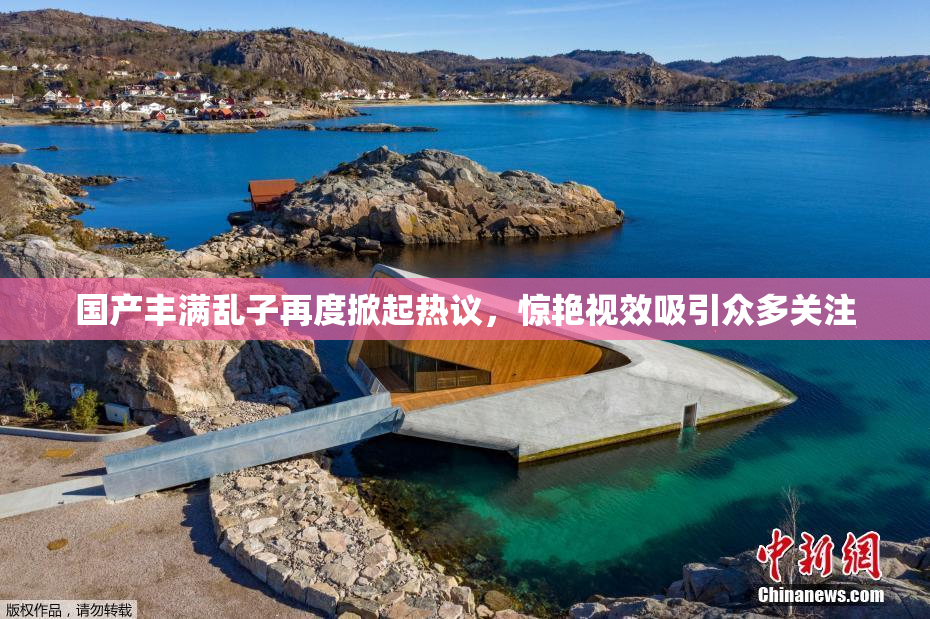 国产丰满乱子再度掀起热议，惊艳视效吸引众多关注
