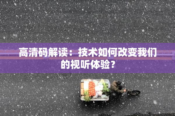 高清码解读：技术如何改变我们的视听体验？
