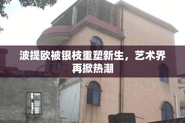波提欧被银枝重塑新生，艺术界再掀热潮