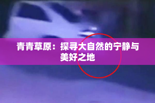青青草原：探寻大自然的宁静与美好之地