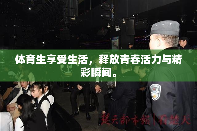 体育生享受生活，释放青春活力与精彩瞬间。