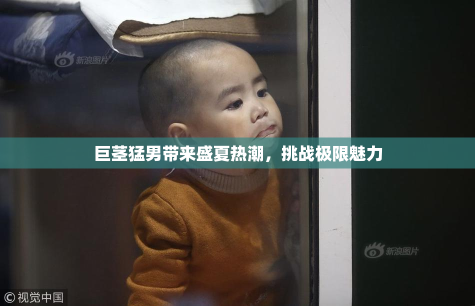 巨茎猛男带来盛夏热潮，挑战极限魅力