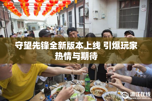 守望先锋全新版本上线 引爆玩家热情与期待