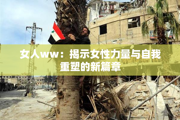 女人ww：揭示女性力量与自我重塑的新篇章