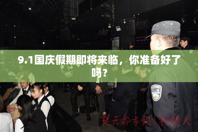 9.1国庆假期即将来临，你准备好了吗？