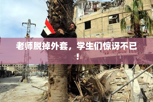老师脱掉外套，学生们惊讶不已！
